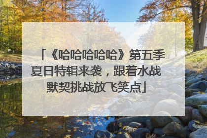 《哈哈哈哈哈》第五季夏日特辑来袭，跟着水战默契挑战放飞笑点