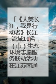《大美长江，我是行动者》长江流域11省（市）生态环境志愿服务联动活动在江苏南通成功启动
