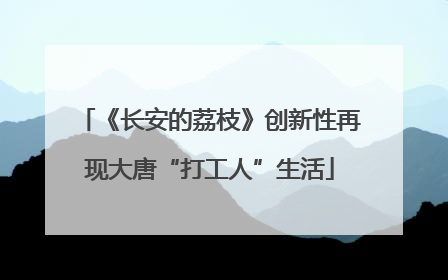 《长安的荔枝》创新性再现大唐“打工人”生活