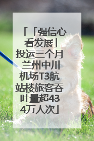「强信心 看发展」投运三个月 兰州中川机场T3航站楼旅客吞吐量超434万人次