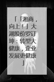 「湘商，向上！」大湖股份罗订坤：转型大健康，企业发展更健康