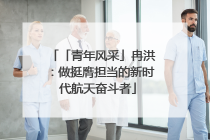 「青年风采」冉洪：做挺膺担当的新时代航天奋斗者