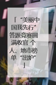 “美丽中国我先行”答题竞赛圆满收官 个人、地市榜单“出炉”