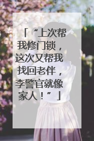 “上次帮我修门锁，这次又帮我找回老伴，李警官就像家人！”