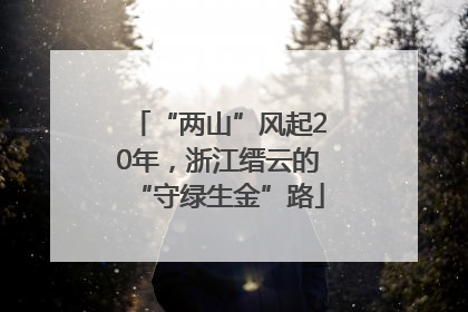 “两山”风起20年，浙江缙云的“守绿生金”路