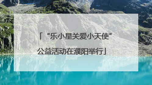 “乐小星关爱小天使”公益活动在濮阳举行
