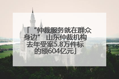 “仲裁服务就在群众身边” 山东仲裁机构去年受案5.8万件标的额604亿元