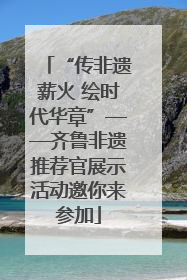 “传非遗薪火 绘时代华章”——齐鲁非遗推荐官展示活动邀你来参加