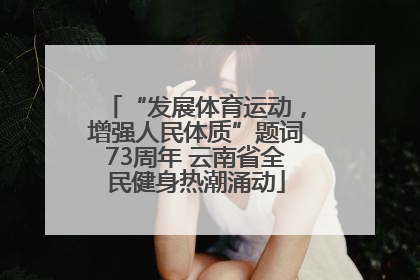 “发展体育运动，增强人民体质”题词73周年 云南省全民健身热潮涌动