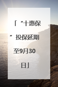 “十惠保”投保延期至9月30日