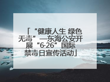 “健康人生 绿色无毒”—东海公安开展“6·26”国际禁毒日宣传活动