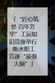 “匠心筑梦 百年芳华”工运知识竞赛举行 衡水职工竞逐“最强大脑”
