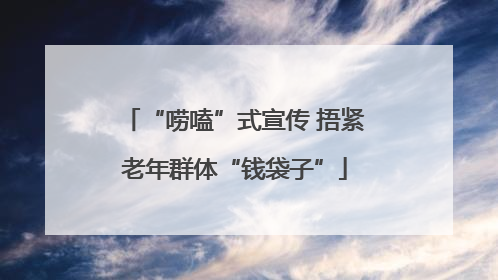 “唠嗑”式宣传 捂紧老年群体“钱袋子”