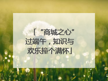 “商城之心”过端午，知识与欢乐撞个满怀