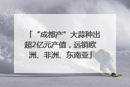 “成都产”大蒜种出超2亿元产值，远销欧洲、非洲、东南亚