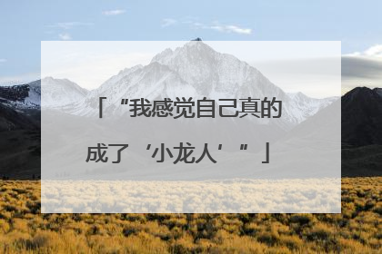 “我感觉自己真的成了‘小龙人’”