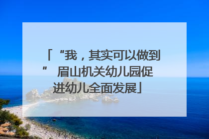 “我，其实可以做到” 眉山机关幼儿园促进幼儿全面发展