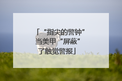 “指尖的警钟” 当美甲“屏蔽”了触觉警报