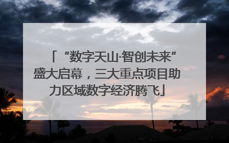 “数字天山·智创未来”盛大启幕，三大重点项目助力区域数字经济腾飞