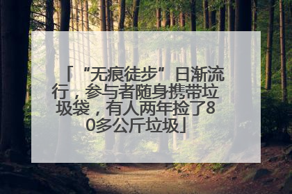 “无痕徒步”日渐流行，参与者随身携带垃圾袋，有人两年捡了80多公斤垃圾