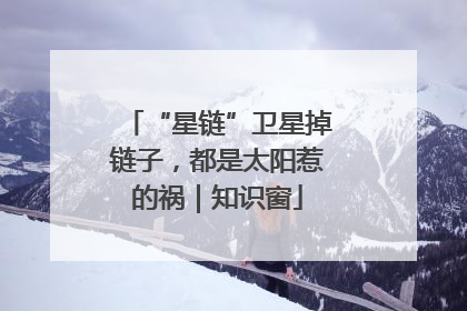 “星链”卫星掉链子，都是太阳惹的祸｜知识窗