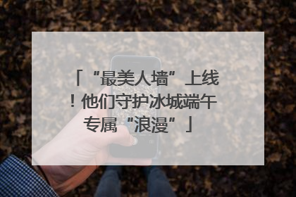 “最美人墙”上线！他们守护冰城端午专属“浪漫”