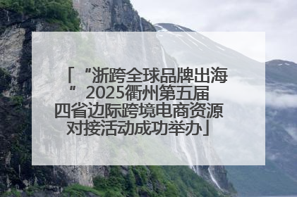 “浙跨全球品牌出海”2025衢州第五届四省边际跨境电商资源对接活动成功举办