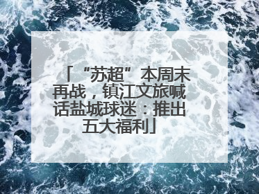 “苏超”本周末再战，镇江文旅喊话盐城球迷：推出五大福利
