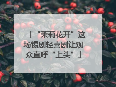 “茉莉花开”这场锡剧轻喜剧让观众直呼“上头”