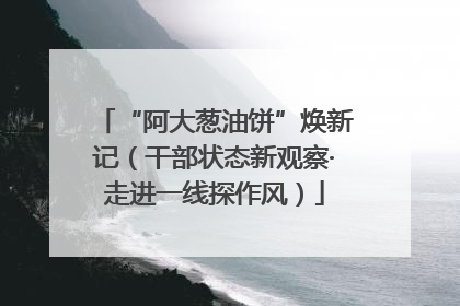 “阿大葱油饼”焕新记（干部状态新观察·走进一线探作风）