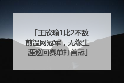 王欣瑜1比2不敌前温网冠军，无缘生涯巡回赛单打首冠