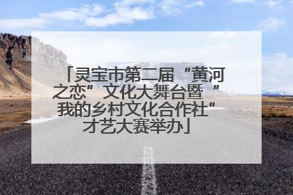 灵宝市第二届“黄河之恋”文化大舞台暨“我的乡村文化合作社”才艺大赛举办