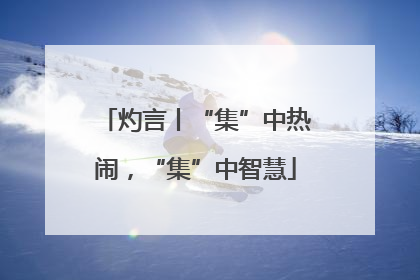 灼言丨“集”中热闹，“集”中智慧