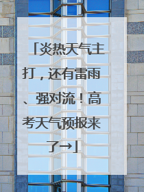 炎热天气主打，还有雷雨、强对流！高考天气预报来了→