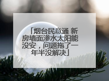 烟台民意通 新房墙面渗水太阳能没安，问题拖了一年半没解决