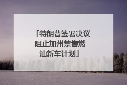 特朗普签署决议 阻止加州禁售燃油新车计划