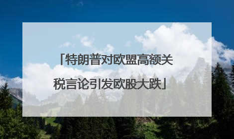 特朗普对欧盟高额关税言论引发欧股大跌