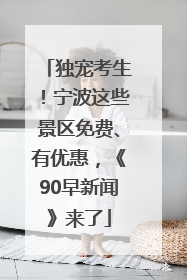 独宠考生！宁波这些景区免费、有优惠，《90早新闻》来了