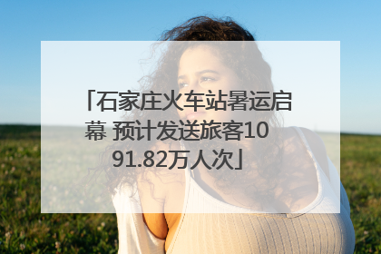 石家庄火车站暑运启幕 预计发送旅客1091.82万人次