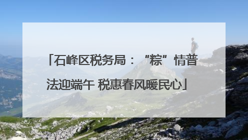 石峰区税务局：“粽”情普法迎端午 税惠春风暖民心