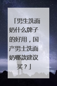 男生洗面奶什么牌子的好用，国产男士洗面奶哪款建议买？