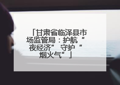 甘肃省临泽县市场监管局：护航“夜经济” 守护“烟火气”