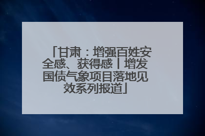 甘肃：增强百姓安全感、获得感丨增发国债气象项目落地见效系列报道