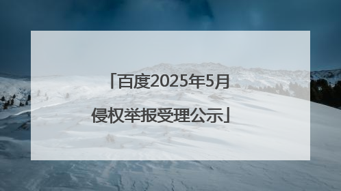 百度2025年5月侵权举报受理公示