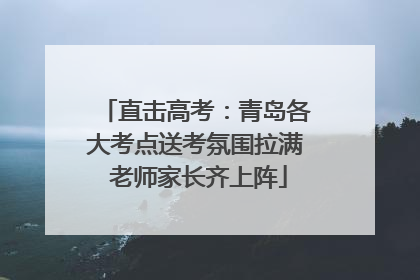 直击高考：青岛各大考点送考氛围拉满 老师家长齐上阵