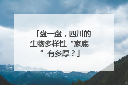 盘一盘，四川的生物多样性“家底”有多厚？