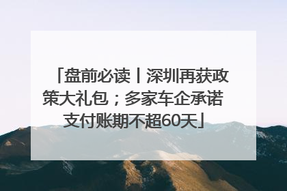 盘前必读丨深圳再获政策大礼包；多家车企承诺支付账期不超60天