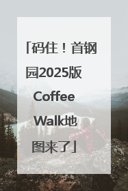 码住！首钢园2025版Coffee Walk地图来了