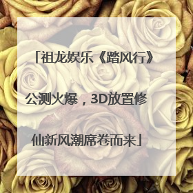 祖龙娱乐《踏风行》公测火爆，3D放置修仙新风潮席卷而来