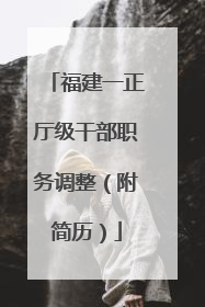 福建一正厅级干部职务调整（附简历）